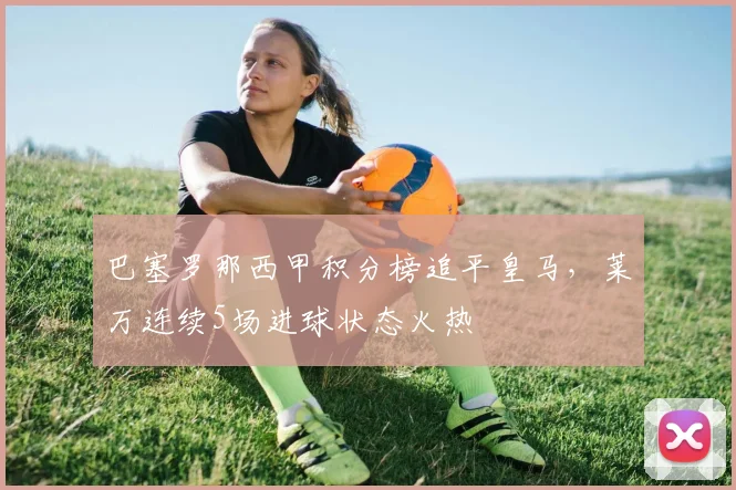 巴塞罗那西甲积分榜追平皇马,莱万连续5场进球状态火热