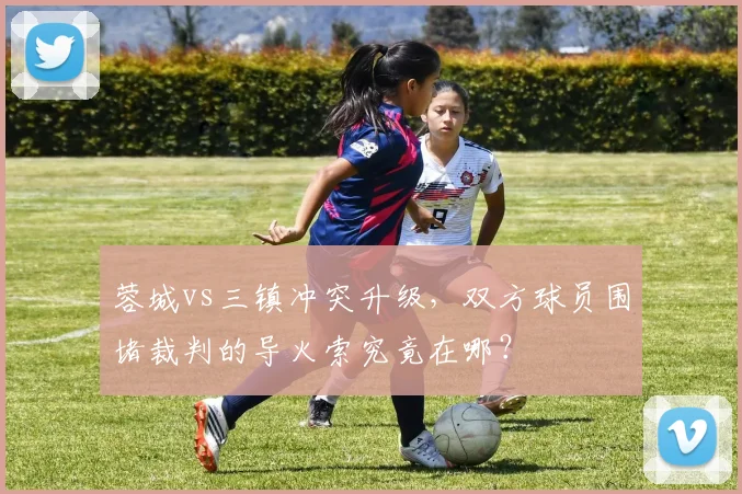 蓉城vs三镇冲突升级,双方球员围堵裁判的导火索究竟在哪?