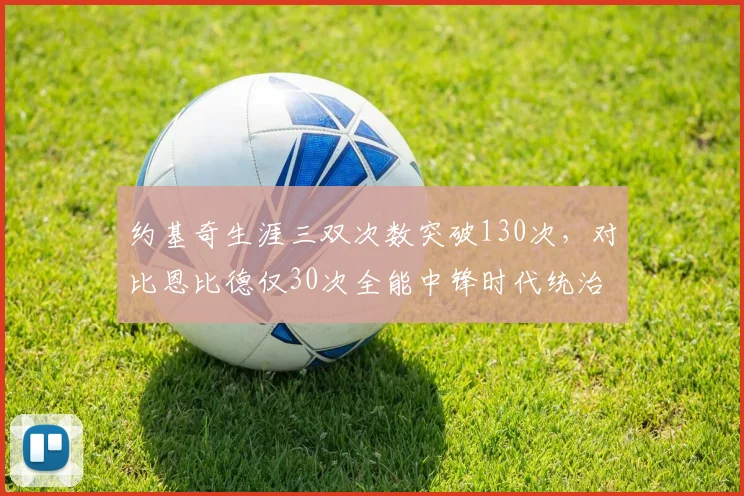 约基奇生涯三双次数突破130次,对比恩比德仅30次全能中锋时代统治力对比