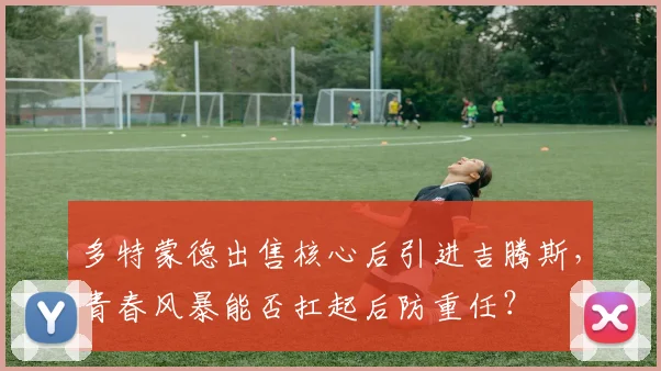 多特蒙德出售核心后引进吉腾斯,青春风暴能否扛起后防重任?