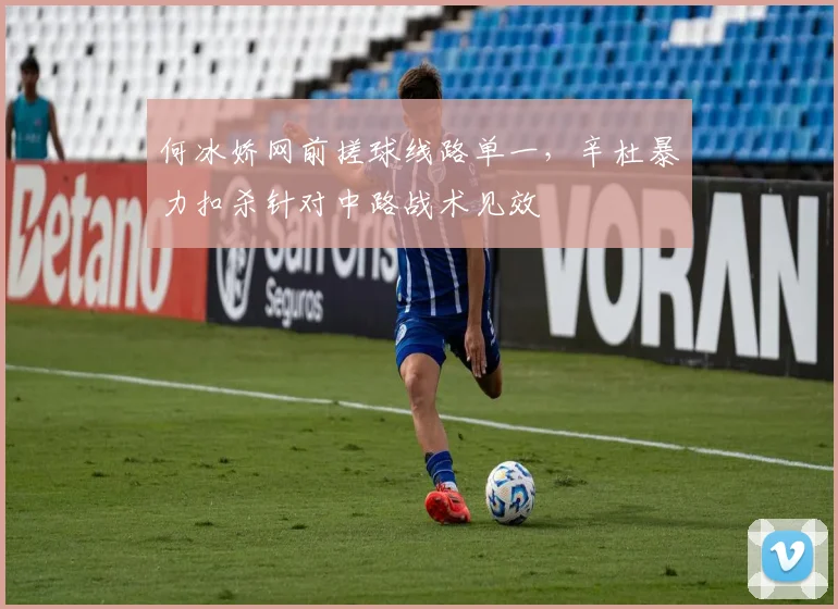 何冰娇网前搓球线路单一,辛杜暴力扣杀针对中路战术见效