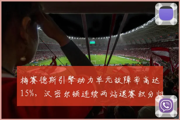 梅赛德斯引擎动力单元故障率高达15%,汉密尔顿连续两站退赛积分归零