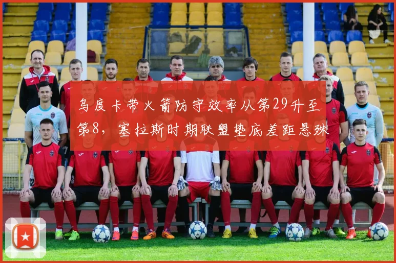 乌度卡带火箭防守效率从第29升至第8,塞拉斯时期联盟垫底差距悬殊
